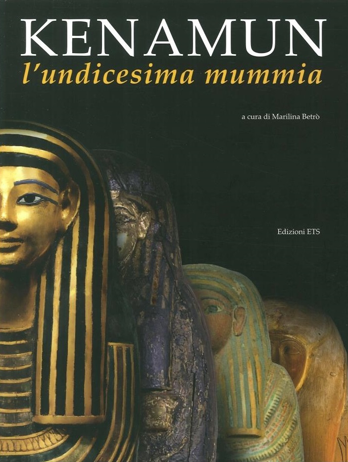 Betrò M. (a cura di), “Kenamun l’undicesima mummia”, Edizioni ETS, Pisa 2014